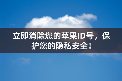 立即消除您的苹果ID号，保护您的隐私安全！