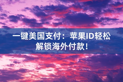 一键美国支付：苹果ID轻松解锁海外付款！