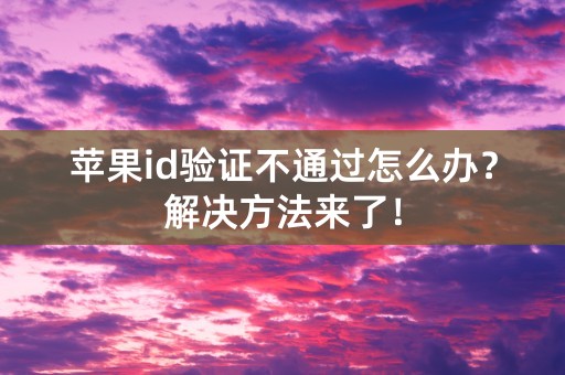 苹果id验证不通过怎么办？解决方法来了！