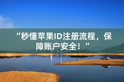 “秒懂苹果ID注册流程，保障账户安全！”