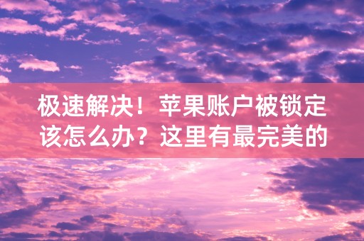 极速解决！苹果账户被锁定该怎么办？这里有最完美的解决方案！