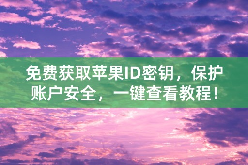 免费获取苹果ID密钥，保护账户安全，一键查看教程！