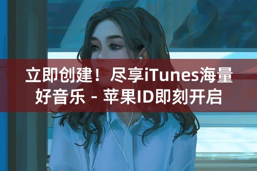 立即创建！尽享iTunes海量好音乐 - 苹果ID即刻开启