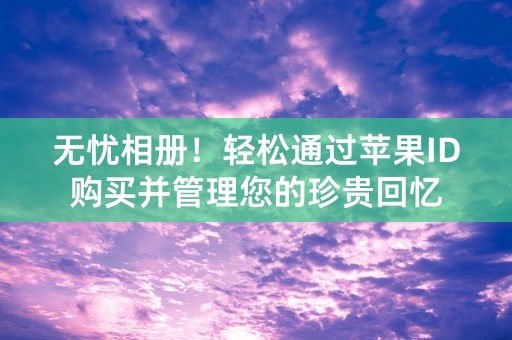 无忧相册！轻松通过苹果ID购买并管理您的珍贵回忆