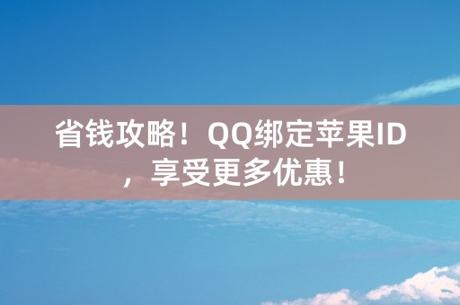 省钱攻略！QQ绑定苹果ID，享受更多优惠！