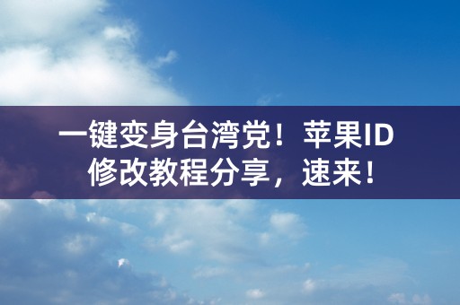 一键变身台湾党！苹果ID 修改教程分享，速来！