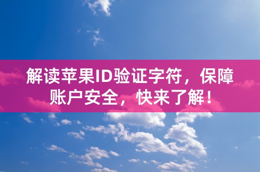 解读苹果ID验证字符，保障账户安全，快来了解！