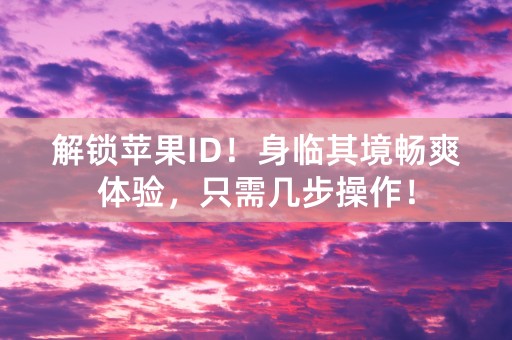 解锁苹果ID！身临其境畅爽体验，只需几步操作！