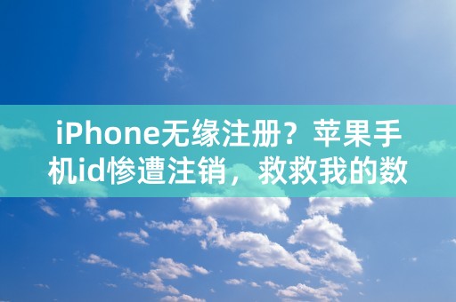 iPhone无缘注册？苹果手机id惨遭注销，救救我的数据！