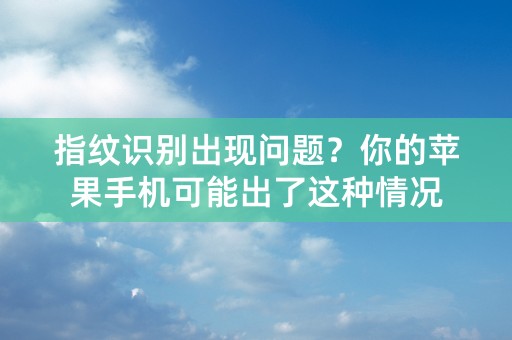 指纹识别出现问题？你的苹果手机可能出了这种情况