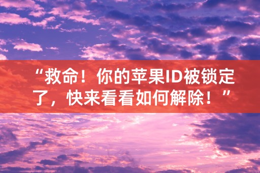 “救命！你的苹果ID被锁定了，快来看看如何解除！”