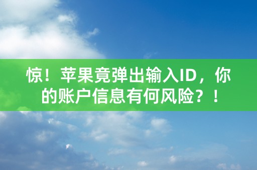 惊！苹果竟弹出输入ID，你的账户信息有何风险？！