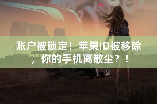 账户被锁定！苹果ID被移除，你的手机离散尘？！