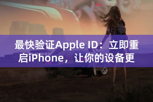 最快验证Apple ID：立即重启iPhone，让你的设备更安全！