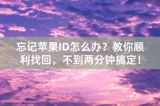 忘记苹果ID怎么办？教你顺利找回，不到两分钟搞定！