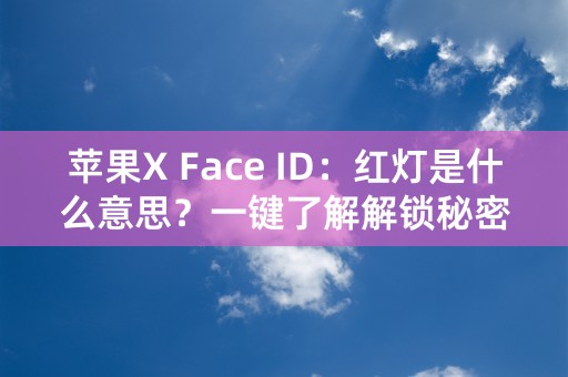 苹果X Face ID：红灯是什么意思？一键了解解锁秘密！