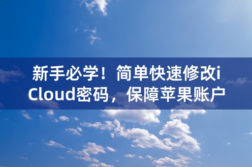 新手必学！简单快速修改iCloud密码，保障苹果账户安全！