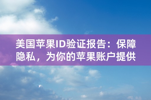 美国苹果ID验证报告：保障隐私，为你的苹果账户提供最高安全级别