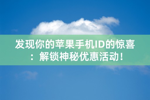 发现你的苹果手机ID的惊喜：解锁神秘优惠活动！