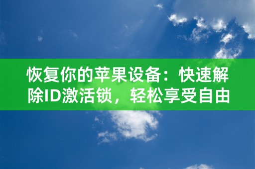 恢复你的苹果设备：快速解除ID激活锁，轻松享受自由使用！