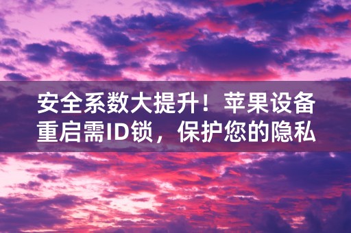 安全系数大提升！苹果设备重启需ID锁，保护您的隐私