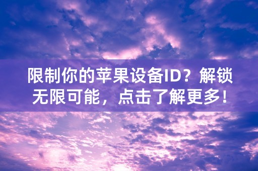 限制你的苹果设备ID？解锁无限可能，点击了解更多！