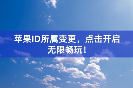 苹果ID所属变更，点击开启无限畅玩！