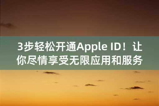 3步轻松开通Apple ID！让你尽情享受无限应用和服务！