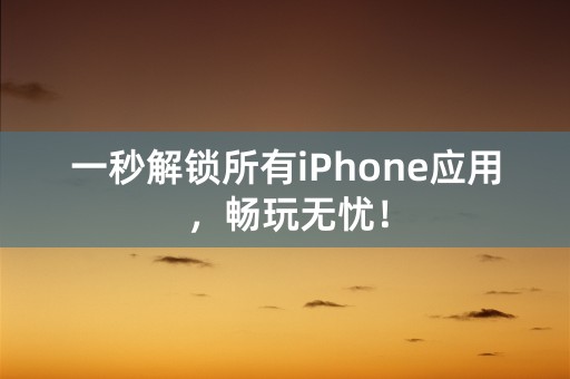 一秒解锁所有iPhone应用，畅玩无忧！