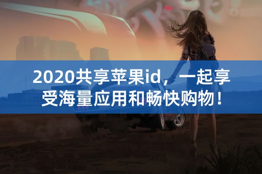 2020共享苹果id，一起享受海量应用和畅快购物！