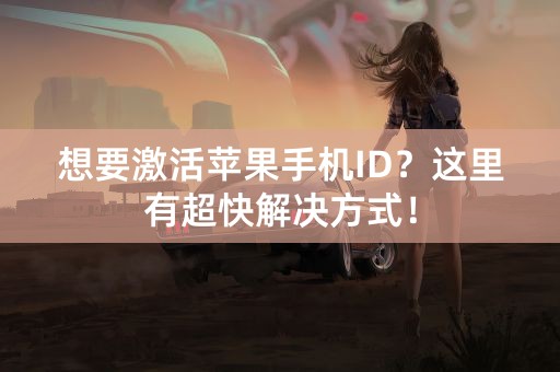 想要激活苹果手机ID？这里有超快解决方式！