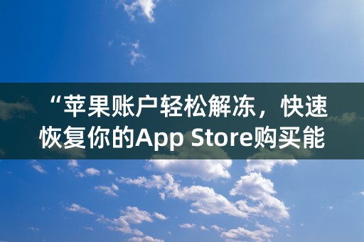 “苹果账户轻松解冻，快速恢复你的App Store购买能力！”