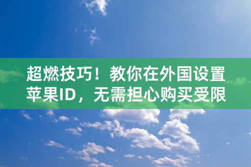 超燃技巧！教你在外国设置苹果ID，无需担心购买受限！