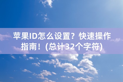 苹果ID怎么设置？快速操作指南！(总计32个字符)