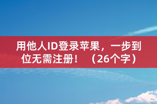 用他人ID登录苹果，一步到位无需注册！ （26个字）