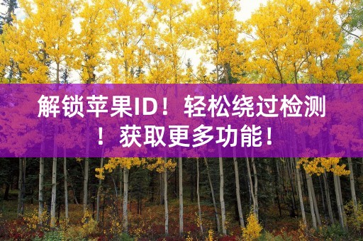 解锁苹果ID！轻松绕过检测！获取更多功能！