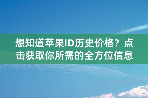 想知道苹果ID历史价格？点击获取你所需的全方位信息！