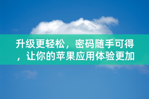 升级更轻松，密码随手可得，让你的苹果应用体验更加畅通无阻！