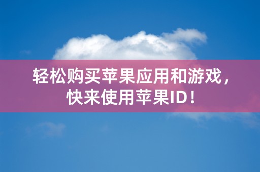 轻松购买苹果应用和游戏，快来使用苹果ID！