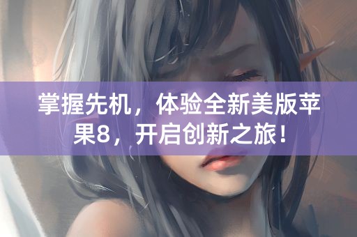 掌握先机，体验全新美版苹果8，开启创新之旅！