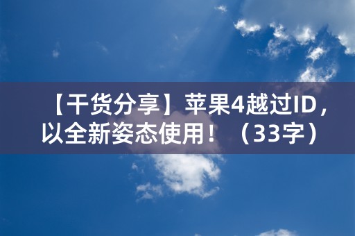 【干货分享】苹果4越过ID，以全新姿态使用！（33字）