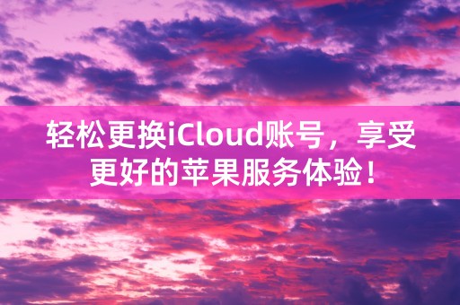 轻松更换iCloud账号，享受更好的苹果服务体验！