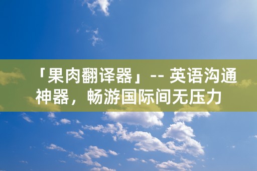 「果肉翻译器」-- 英语沟通神器，畅游国际间无压力