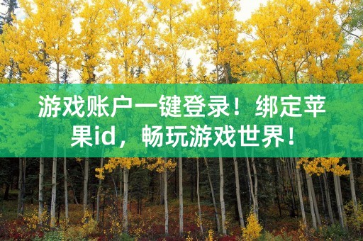 游戏账户一键登录！绑定苹果id，畅玩游戏世界！