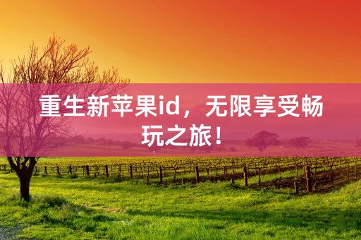 重生新苹果id，无限享受畅玩之旅！