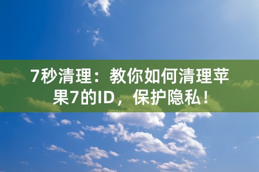 7秒清理：教你如何清理苹果7的ID，保护隐私！