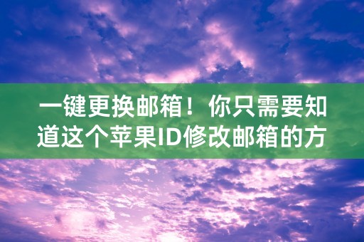 一键更换邮箱！你只需要知道这个苹果ID修改邮箱的方法