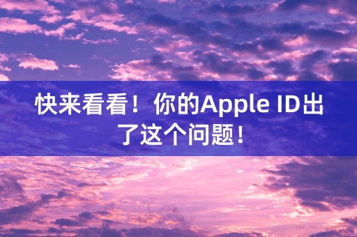 快来看看！你的Apple ID出了这个问题！