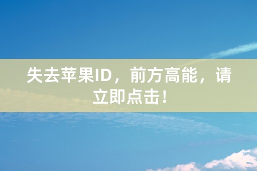 失去苹果ID，前方高能，请立即点击！