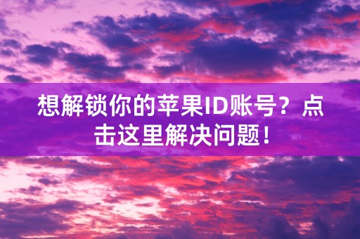 想解锁你的苹果ID账号？点击这里解决问题！